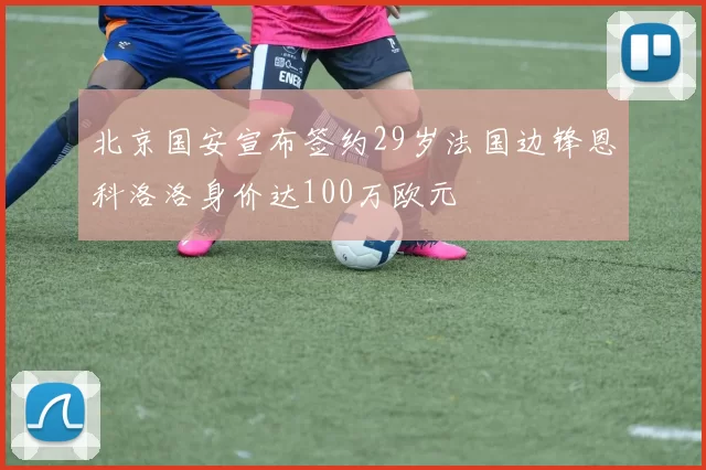 北京国安宣布签约29岁法国边锋恩科洛洛身价达100万欧元