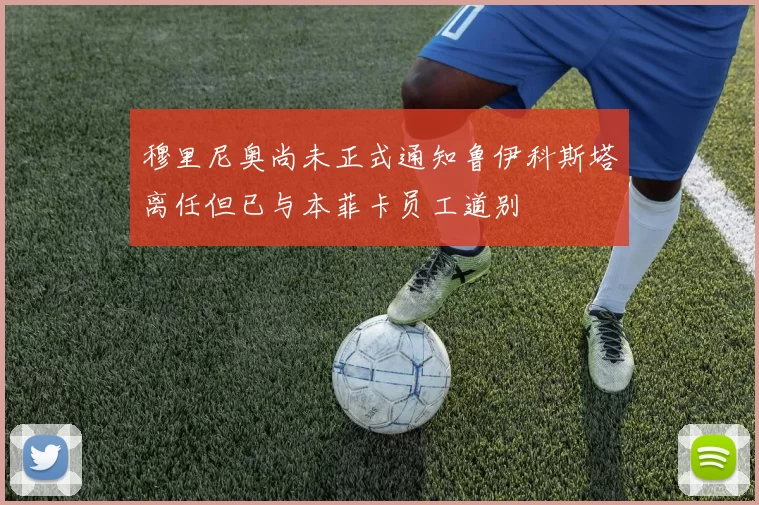 穆里尼奥尚未正式通知鲁伊科斯塔离任但已与本菲卡员工道别